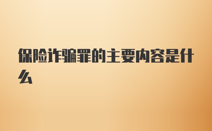 保险诈骗罪的主要内容是什么