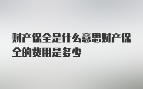 财产保全是什么意思财产保全的费用是多少