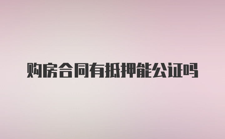 购房合同有抵押能公证吗