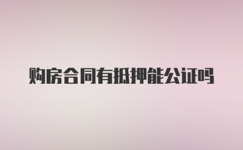 购房合同有抵押能公证吗