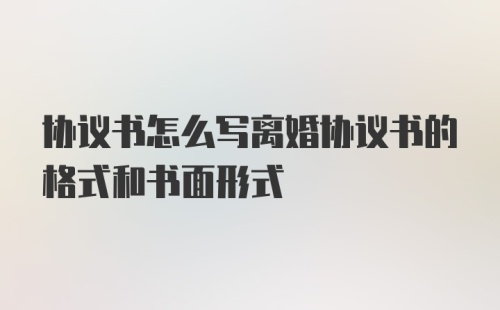 协议书怎么写离婚协议书的格式和书面形式