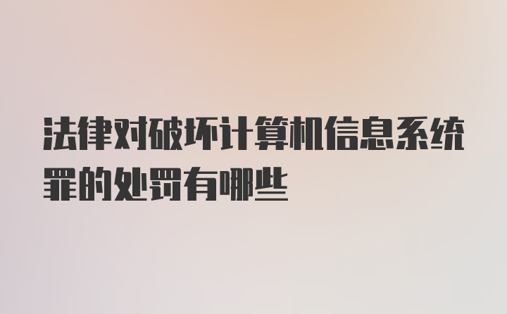 法律对破坏计算机信息系统罪的处罚有哪些