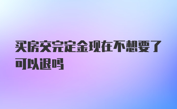 买房交完定金现在不想要了可以退吗