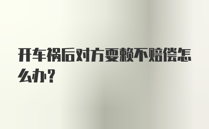 开车祸后对方耍赖不赔偿怎么办?