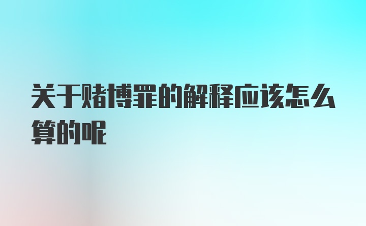 关于赌博罪的解释应该怎么算的呢