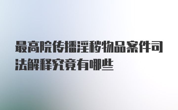 最高院传播淫秽物品案件司法解释究竟有哪些