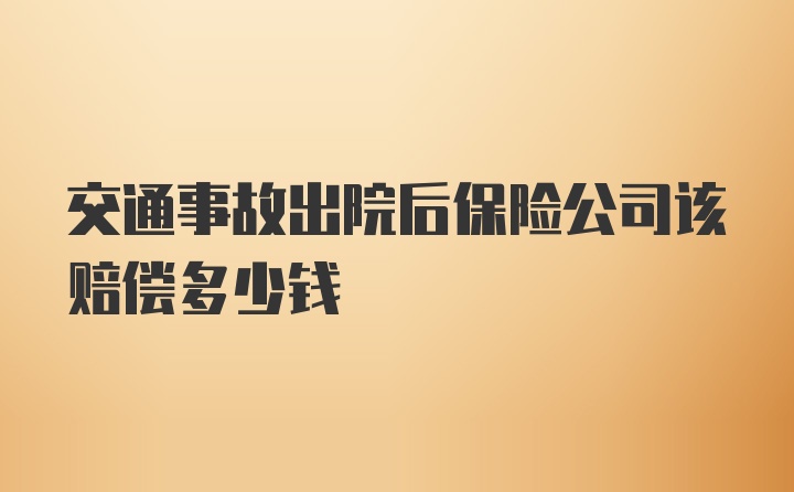 交通事故出院后保险公司该赔偿多少钱