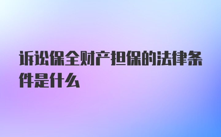 诉讼保全财产担保的法律条件是什么