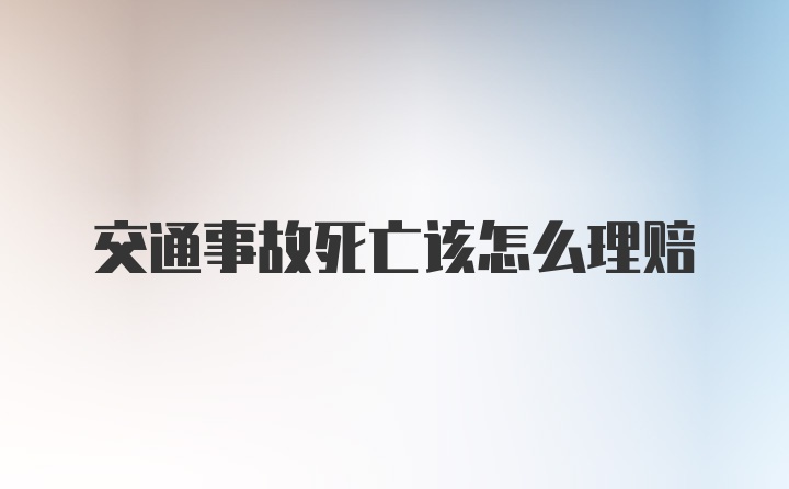 交通事故死亡该怎么理赔