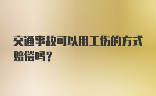 交通事故可以用工伤的方式赔偿吗？