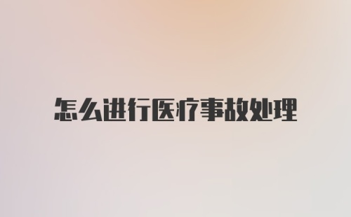 怎么进行医疗事故处理