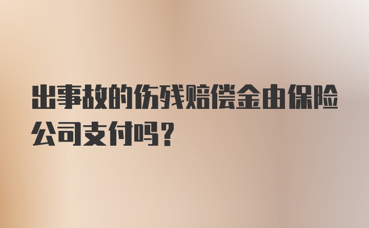 出事故的伤残赔偿金由保险公司支付吗？