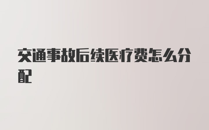 交通事故后续医疗费怎么分配