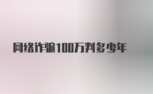 网络诈骗100万判多少年