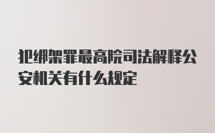 犯绑架罪最高院司法解释公安机关有什么规定