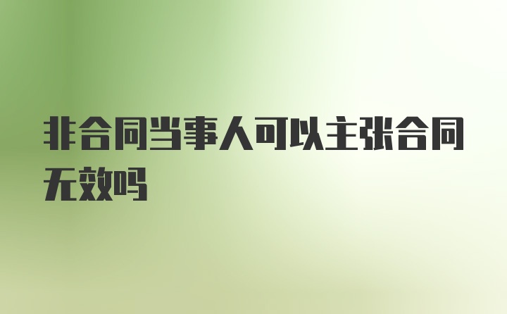 非合同当事人可以主张合同无效吗