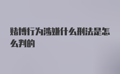 赌博行为涉嫌什么刑法是怎么判的