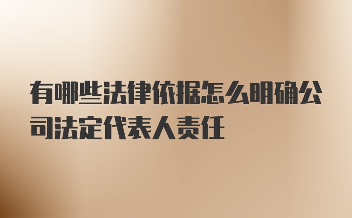 有哪些法律依据怎么明确公司法定代表人责任