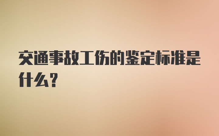 交通事故工伤的鉴定标准是什么？