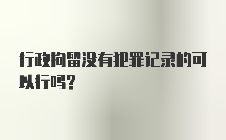 行政拘留没有犯罪记录的可以行吗？