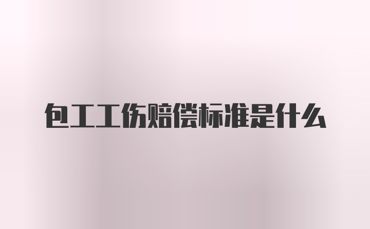 包工工伤赔偿标准是什么