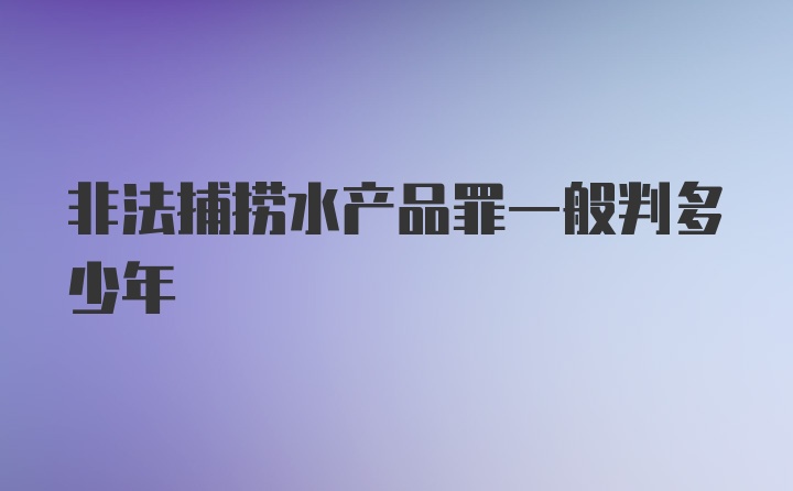 非法捕捞水产品罪一般判多少年