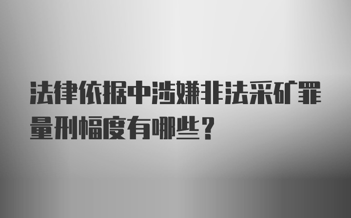 法律依据中涉嫌非法采矿罪量刑幅度有哪些？