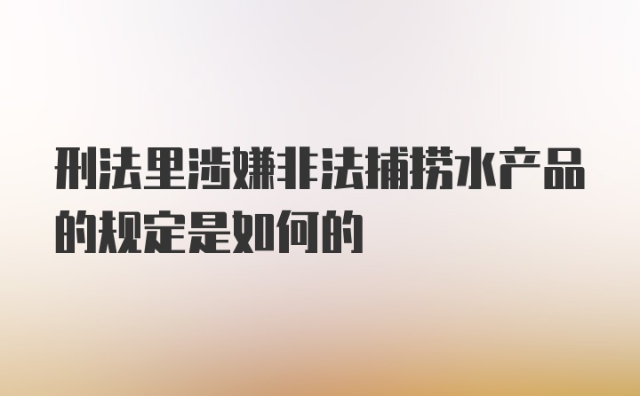 刑法里涉嫌非法捕捞水产品的规定是如何的