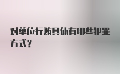 对单位行贿具体有哪些犯罪方式？