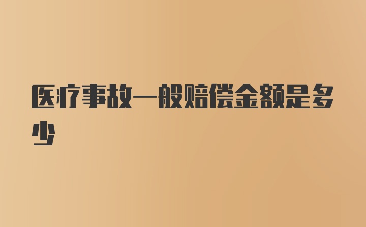 医疗事故一般赔偿金额是多少