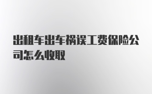 出租车出车祸误工费保险公司怎么收取