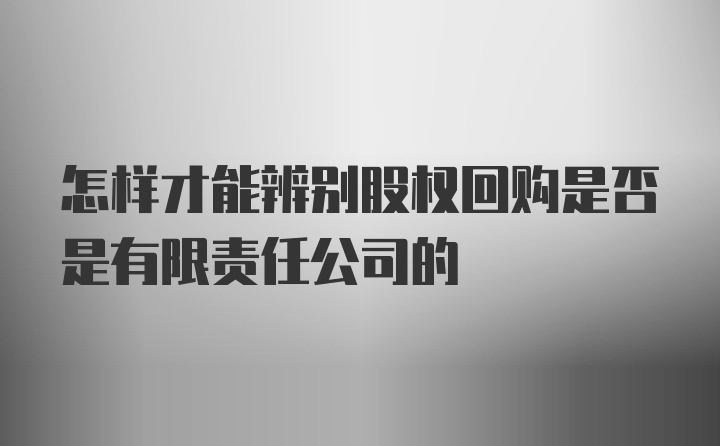 怎样才能辨别股权回购是否是有限责任公司的