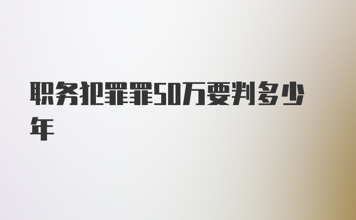 职务犯罪罪50万要判多少年