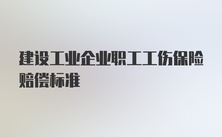 建设工业企业职工工伤保险赔偿标准