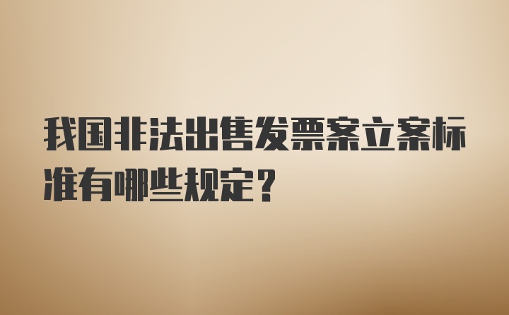 我国非法出售发票案立案标准有哪些规定？