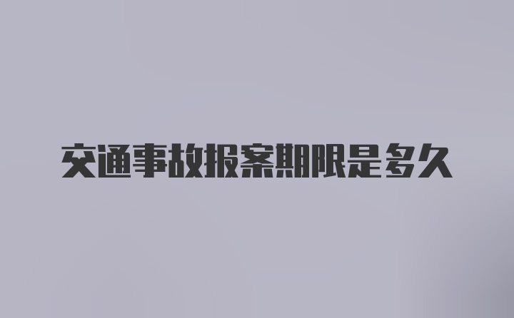 交通事故报案期限是多久