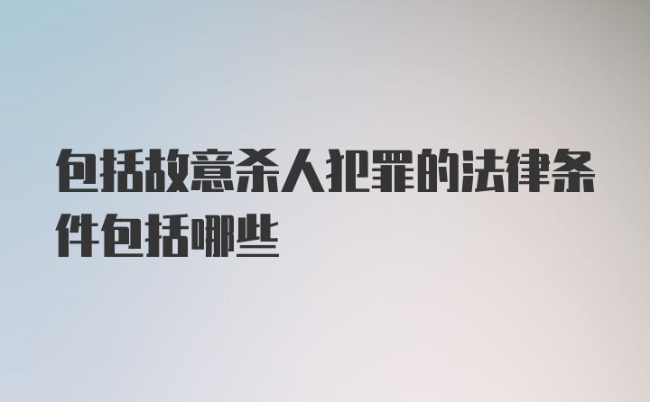 包括故意杀人犯罪的法律条件包括哪些