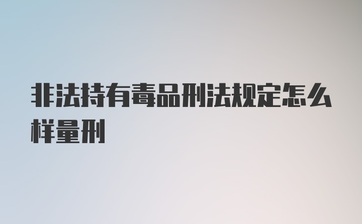 非法持有毒品刑法规定怎么样量刑