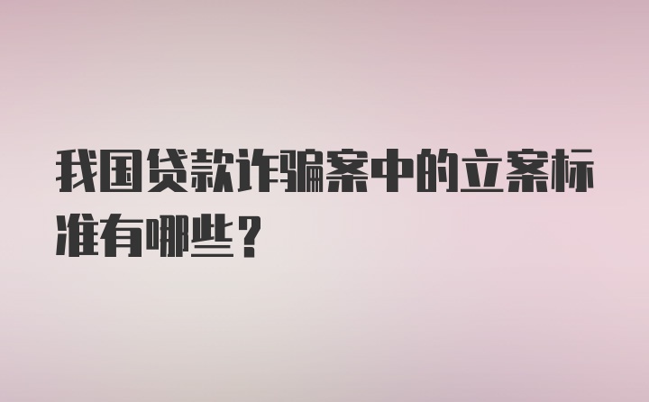 我国贷款诈骗案中的立案标准有哪些?