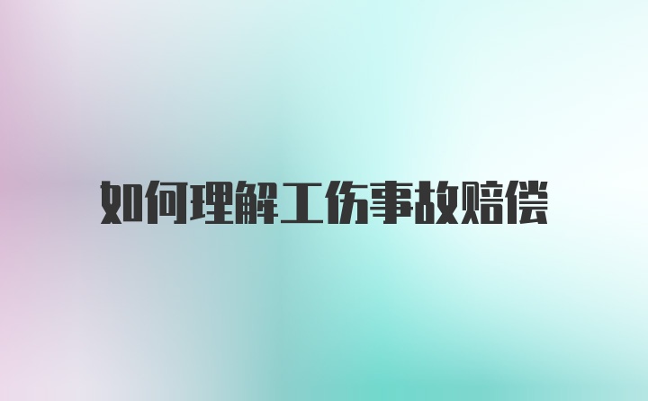 如何理解工伤事故赔偿