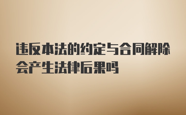 违反本法的约定与合同解除会产生法律后果吗