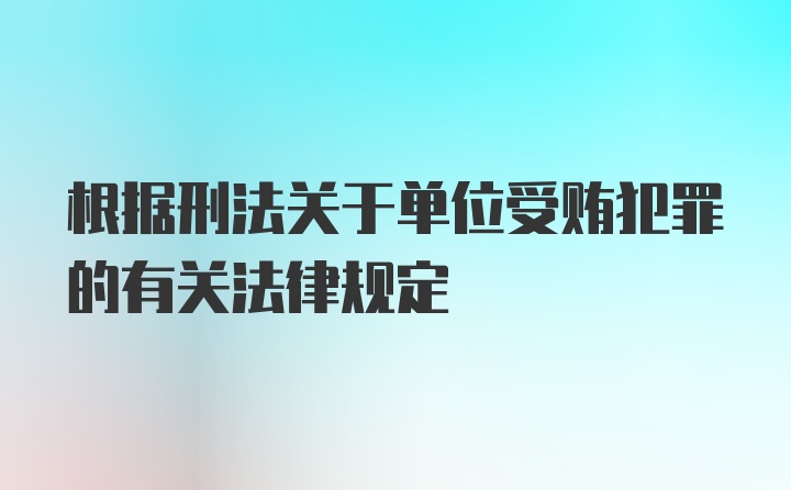 根据刑法关于单位受贿犯罪的有关法律规定