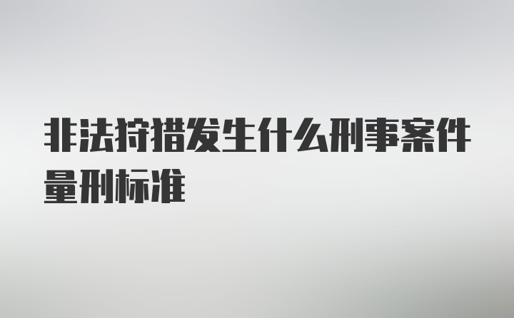 非法狩猎发生什么刑事案件量刑标准