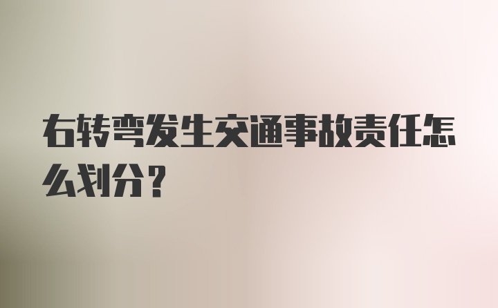 右转弯发生交通事故责任怎么划分？