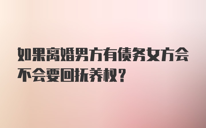 如果离婚男方有债务女方会不会要回抚养权？