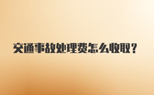 交通事故处理费怎么收取？