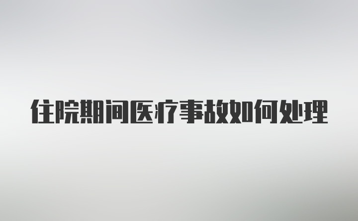 住院期间医疗事故如何处理