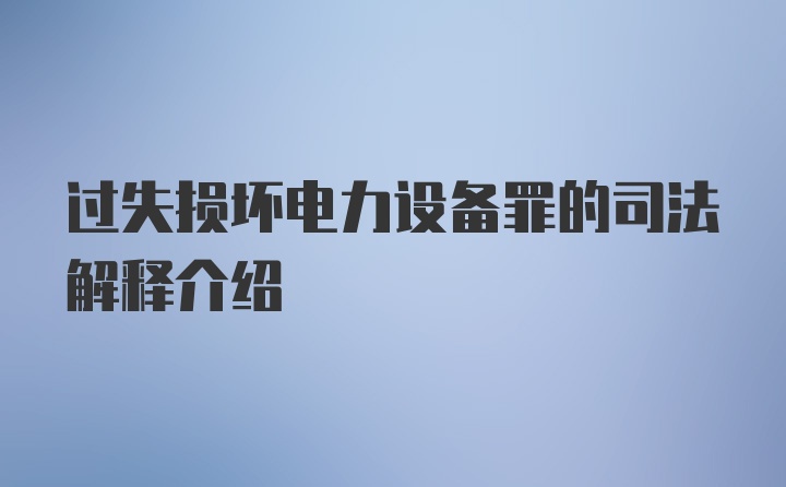 过失损坏电力设备罪的司法解释介绍