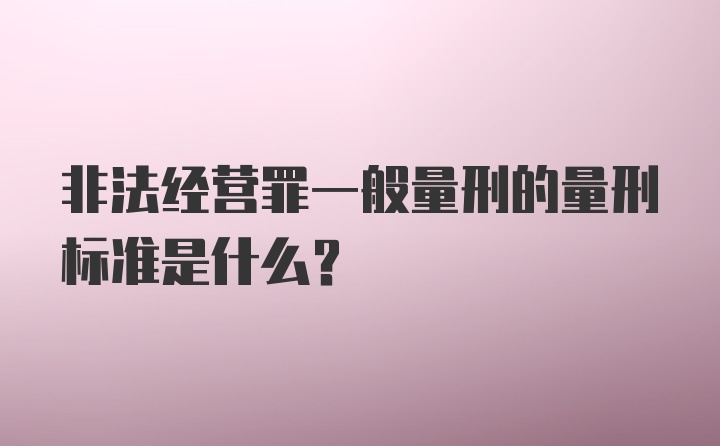 非法经营罪一般量刑的量刑标准是什么？