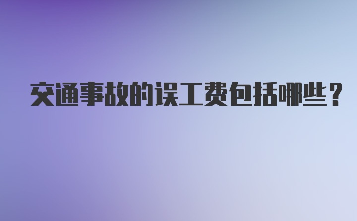 交通事故的误工费包括哪些？